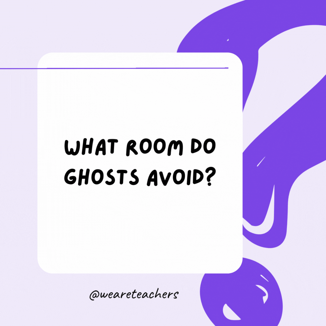 What room do ghosts avoid? The living room. What room do ghosts avoid? The living room.- riddles for high school students