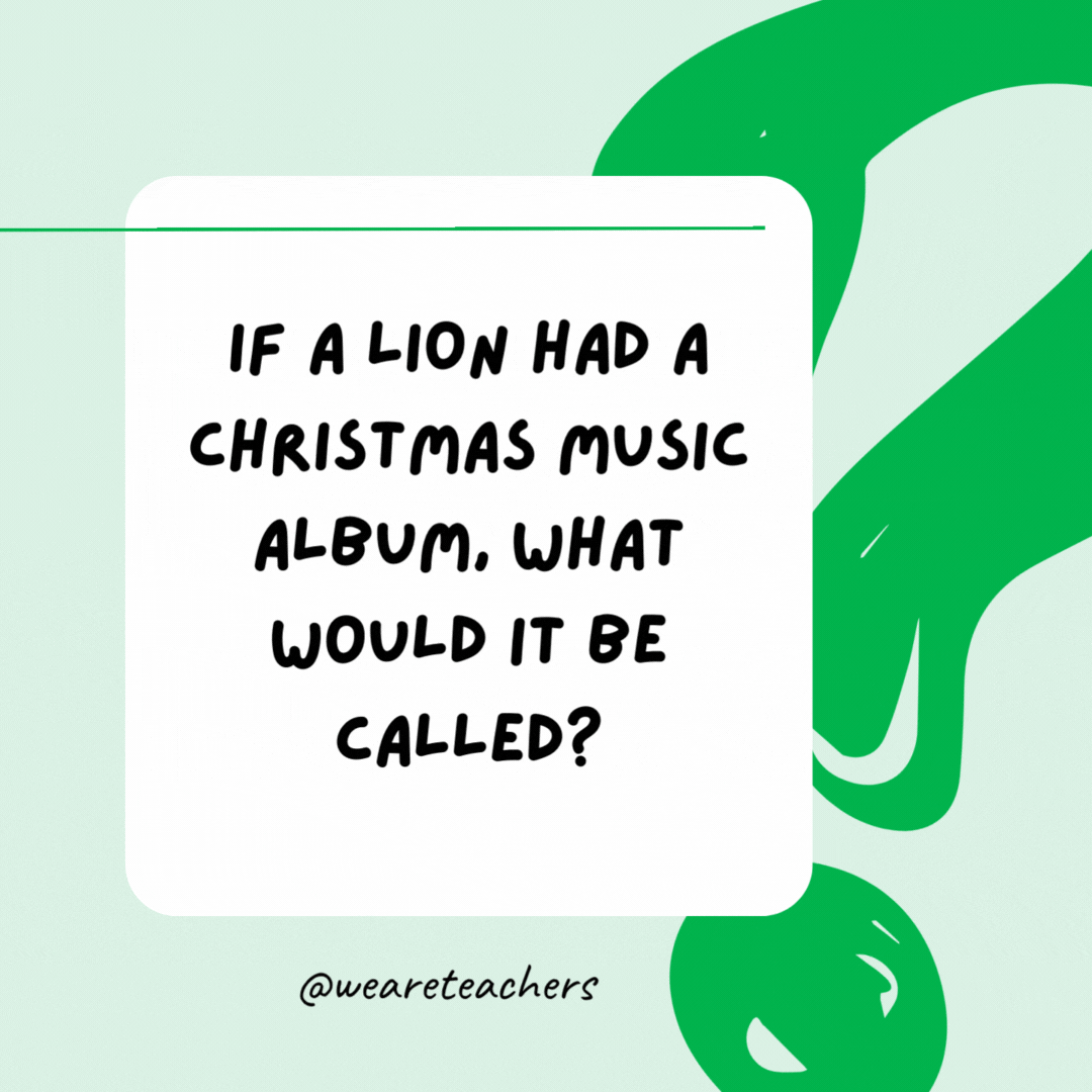 If a lion had a Christmas music album, what would it be called? Jungle bells. If a lion had a Christmas music album, what would it be called? Jungle bells.