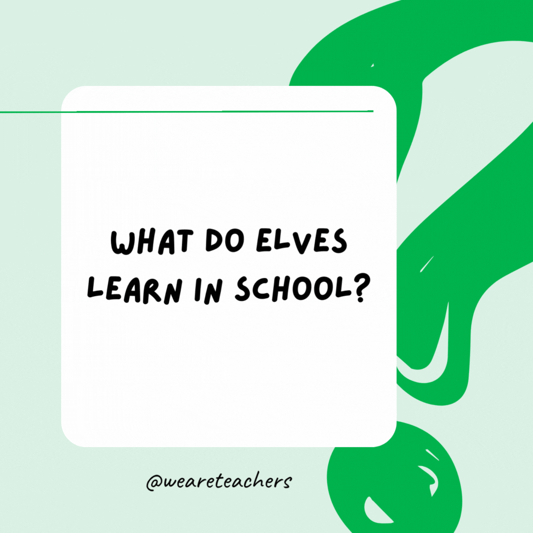 What do elves learn in school? The elfabet. What do elves learn in school? The elfabet.