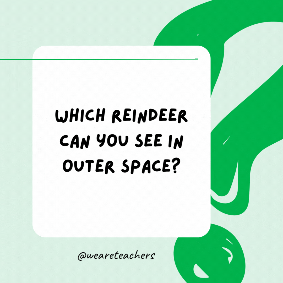 Which reindeer can you see in outer space? Comet. Which reindeer can you see in outer space? Comet.