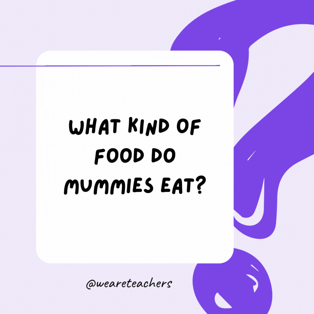 What kind of food do mummies eat? Wraps. What kind of food do mummies eat? Wraps.- riddles for high school students
