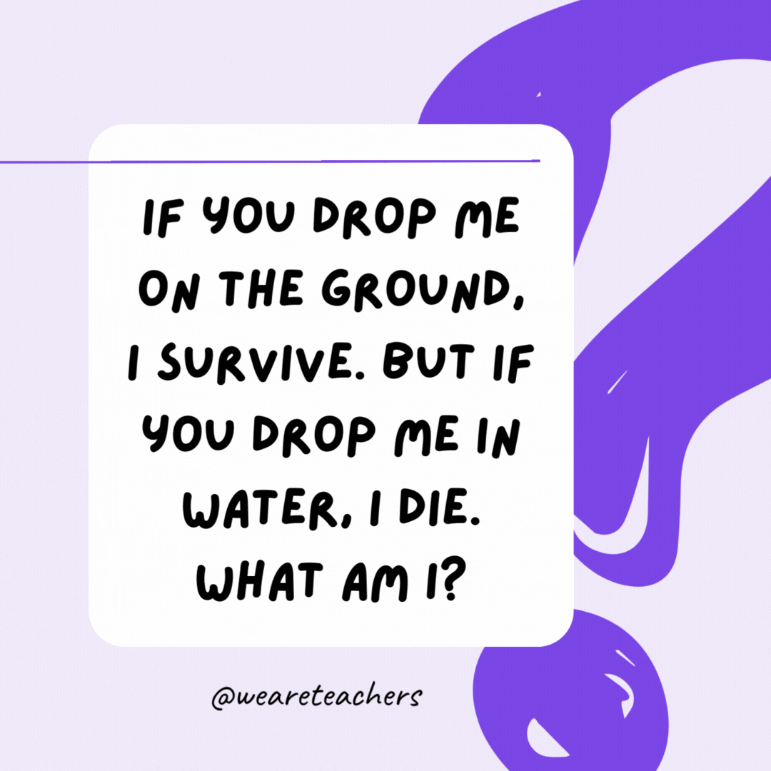 If you drop me on the ground, I survive. But if you drop me in water, I die. What am I? Paper. If you drop me on the ground, I survive. But if you drop me in water, I die. What am I? Paper.