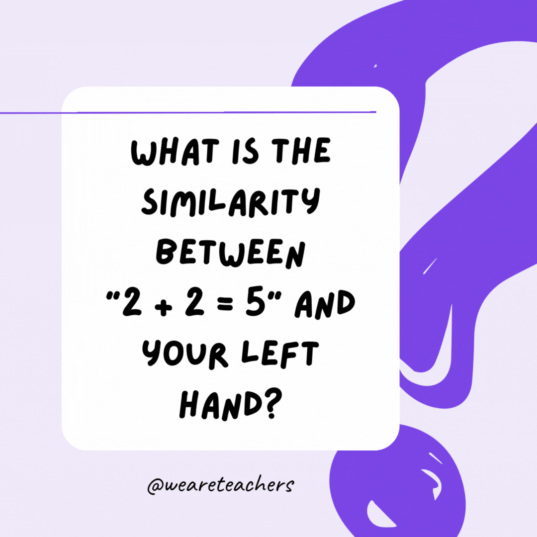 What is the similarity between “2 + 2 = 5” and your left hand? Neither is right. What is the similarity between “2 + 2 = 5” and your left hand? Neither is right.