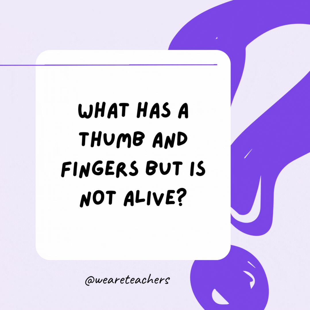 What has a thumb and fingers but is not alive? A glove. What has a thumb and fingers but is not alive? A glove.