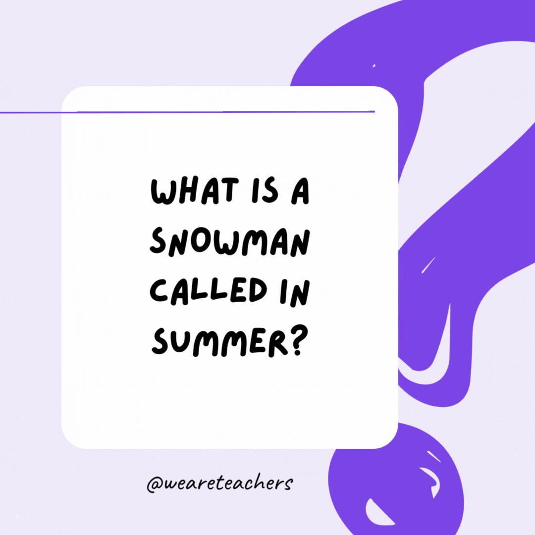 What is a snowman called in summer? A puddle. What is a snowman called in summer? A puddle.