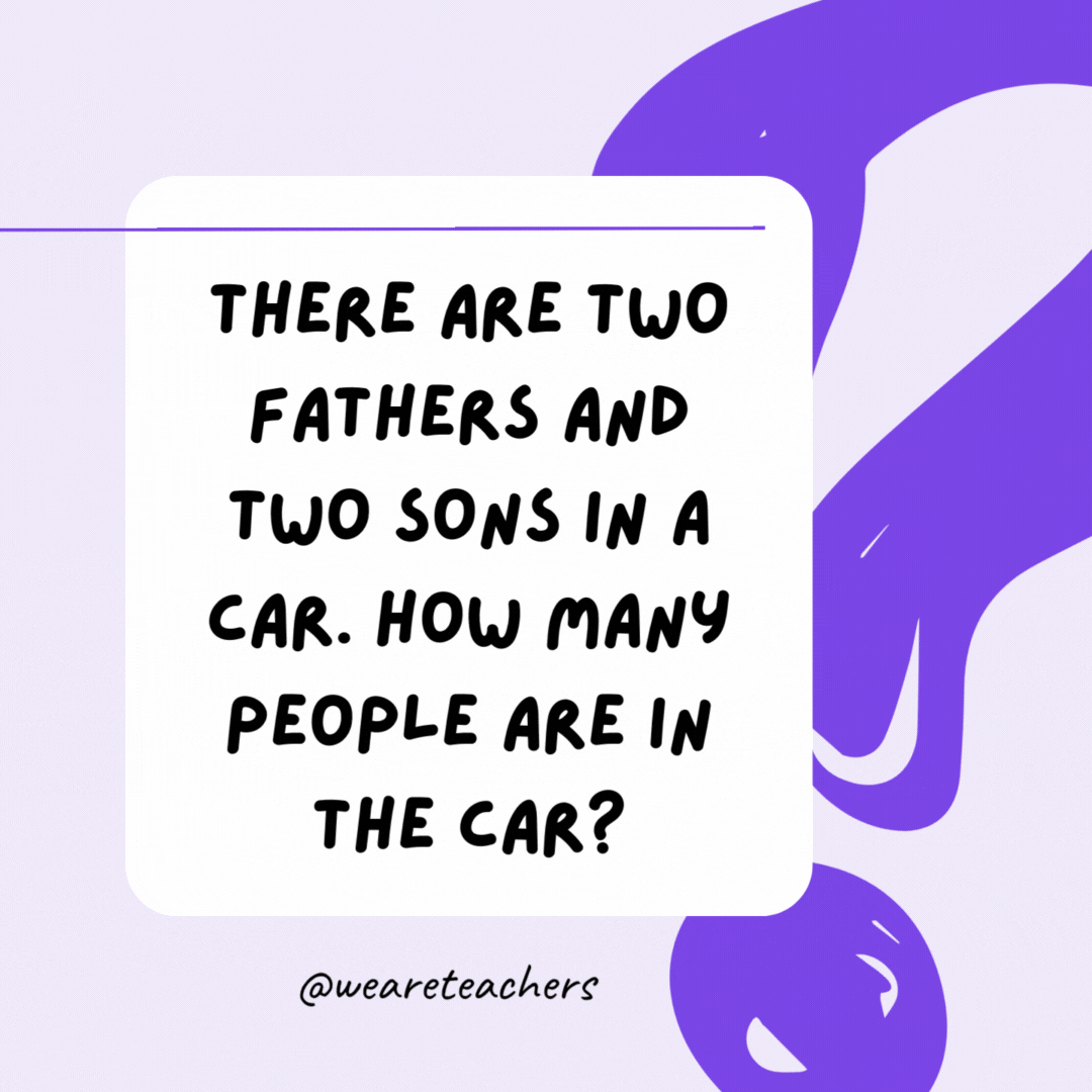 There are two fathers and two sons in a car. How many people are in the car? Three people—a grandfather, a father, and a son. There are two fathers and two sons in a car. How many people are in the car? Three people—a grandfather, a father, and a son.