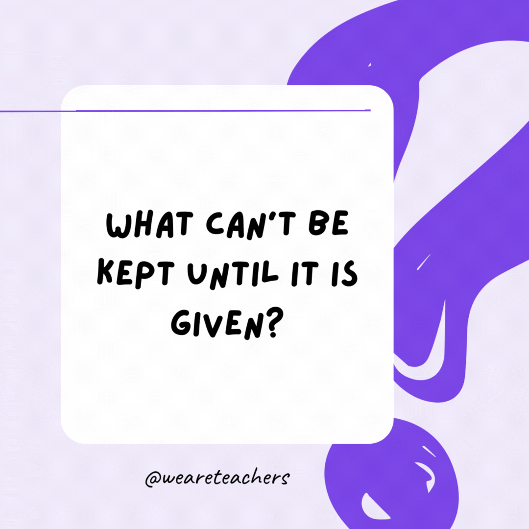 What can’t be kept until it is given? A promise. What can’t be kept until it is given? A promise.