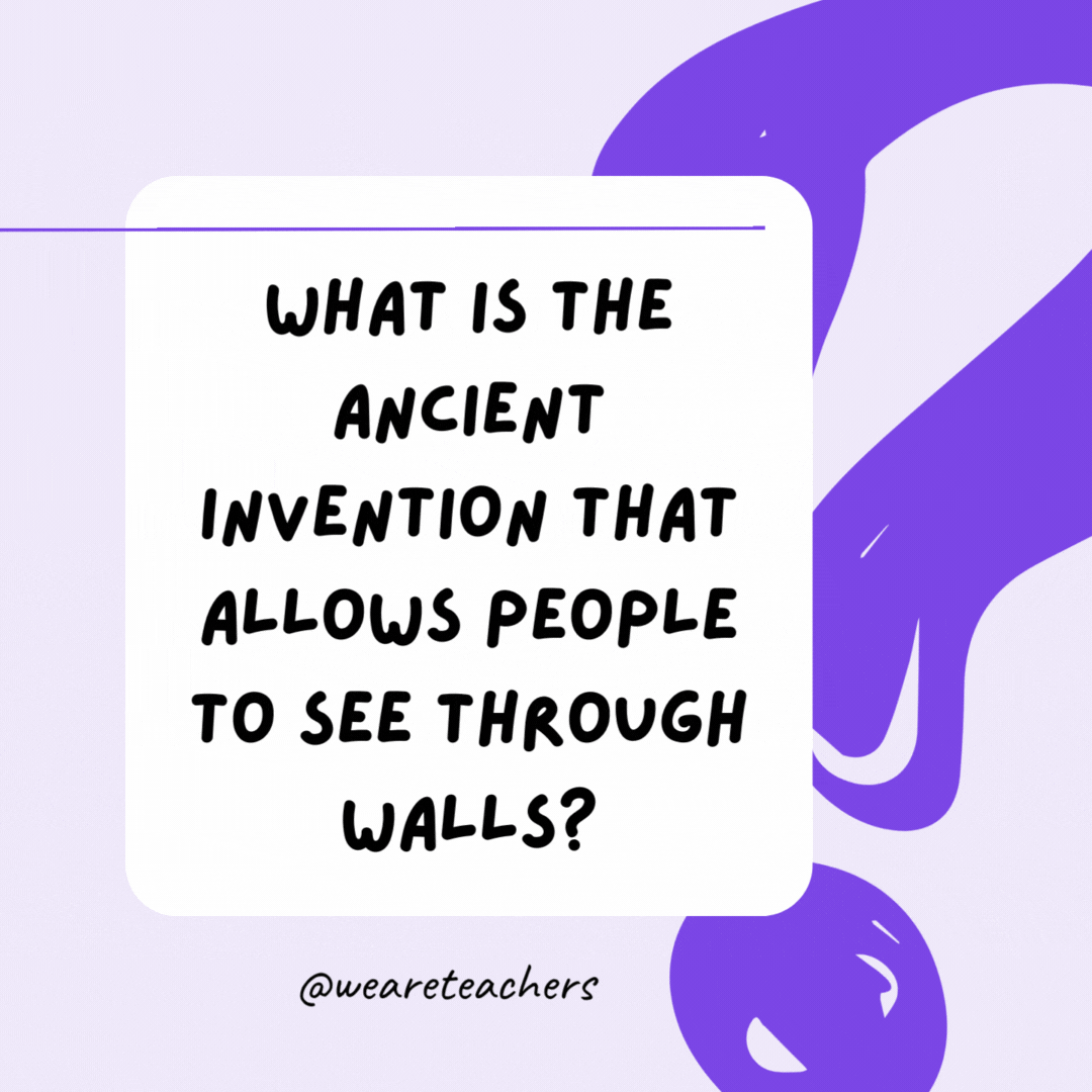 What is the ancient invention that allows people to see through walls? A window. What is the ancient invention that allows people to see through walls? A window.- riddles for high school students