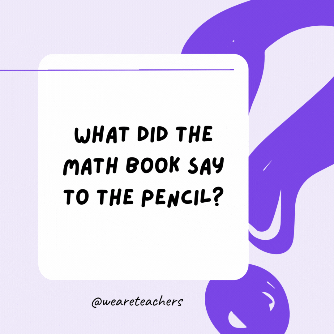 What did the math book say to the pencil? I have a lot of problems. What did the math book say to the pencil? I have a lot of problems.