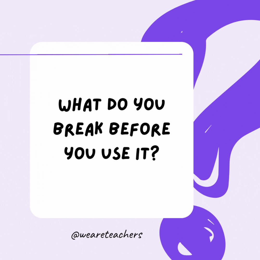 What do you break before you use it? An egg. What do you break before you use it? An egg.