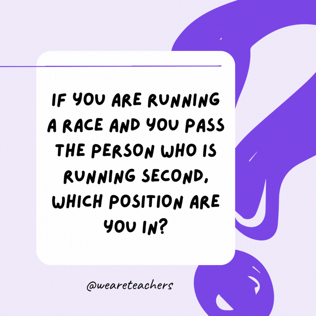 If you are running a race and you pass the person who is running second, which position are you in? Second. If you are running a race and you pass the person who is running second, which position are you in? Second.