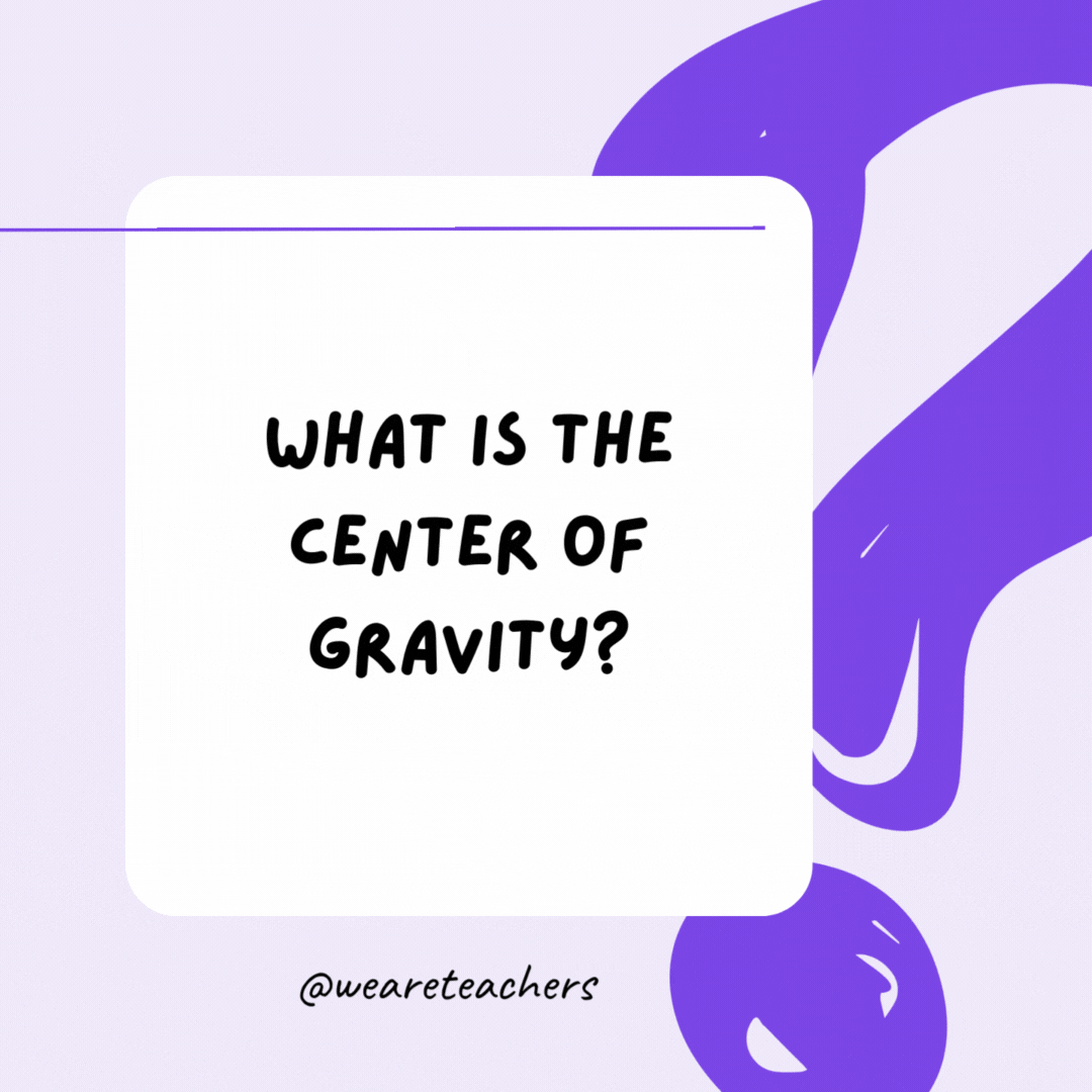 What is the center of gravity? The letter V. What is the center of gravity? The letter V.- riddles for high school students