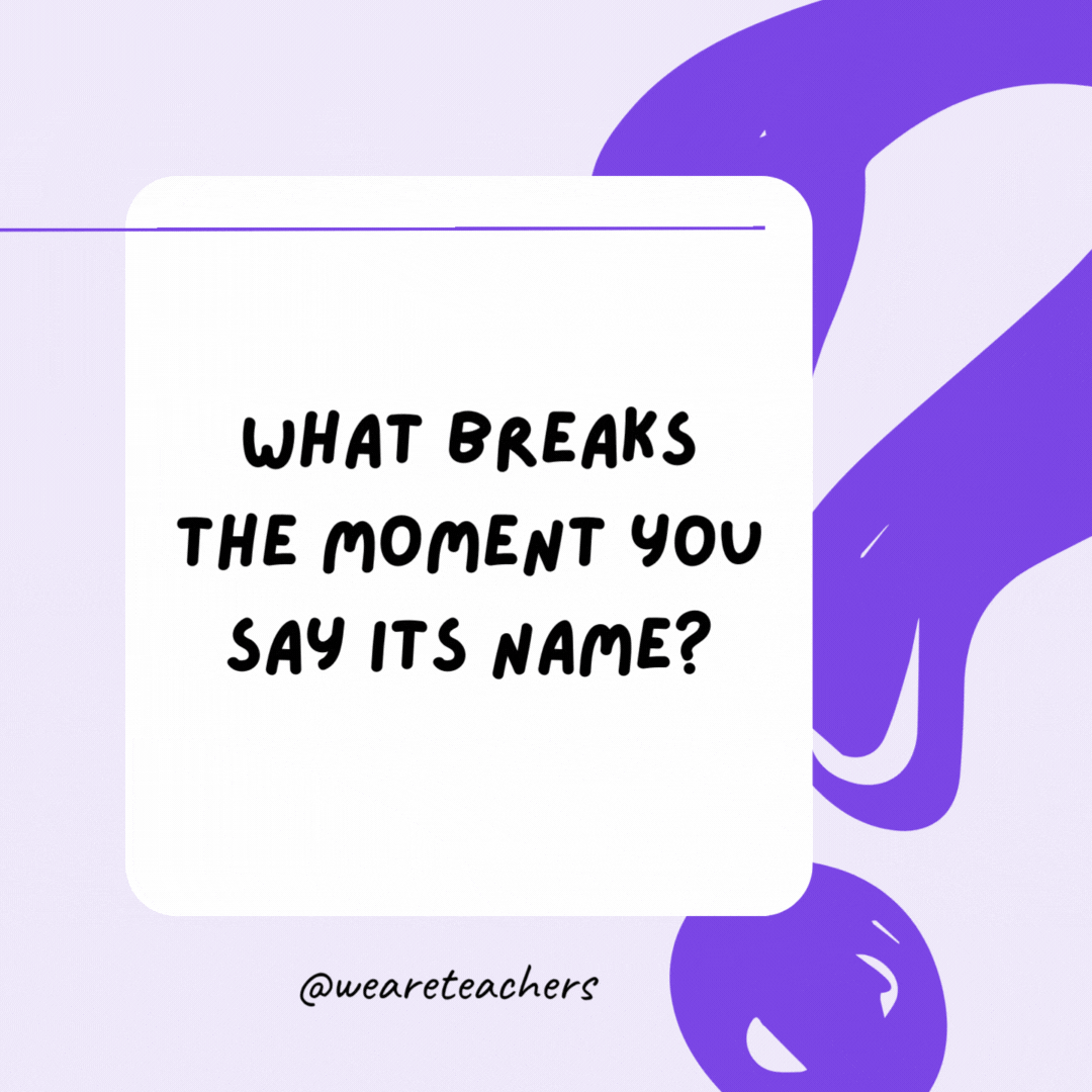 What breaks the moment you say its name? Silence. What breaks the moment you say its name? Silence.