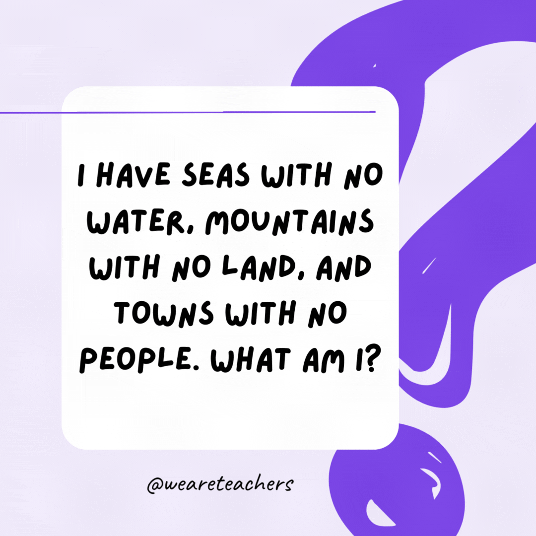 I have seas with no water, mountains with no land, and towns with no people. What am I? A map. I have seas with no water, mountains with no land, and towns with no people. What am I? A map.