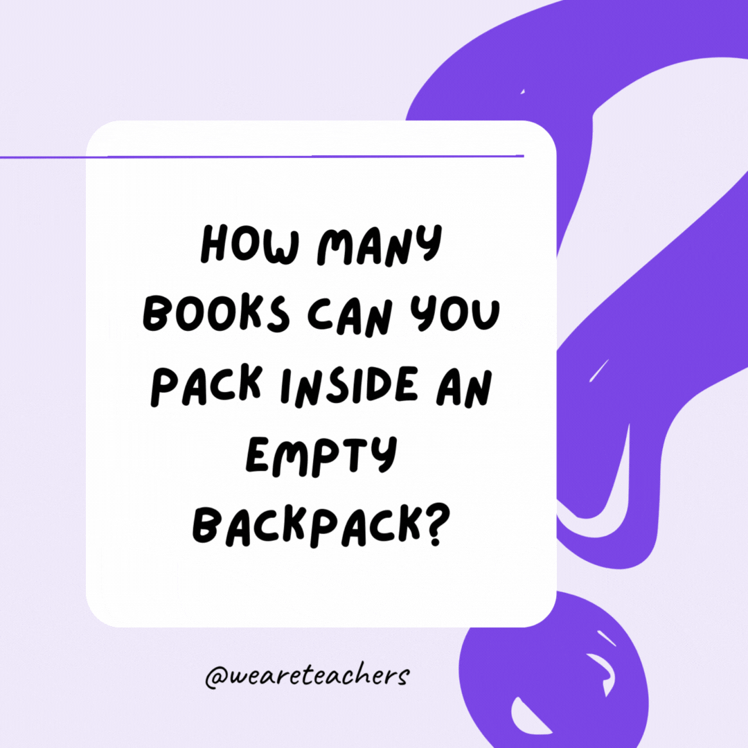 How many books can you pack inside an empty backpack? One. It is no longer empty after that. How many books can you pack inside an empty backpack? One. It is no longer empty after that.