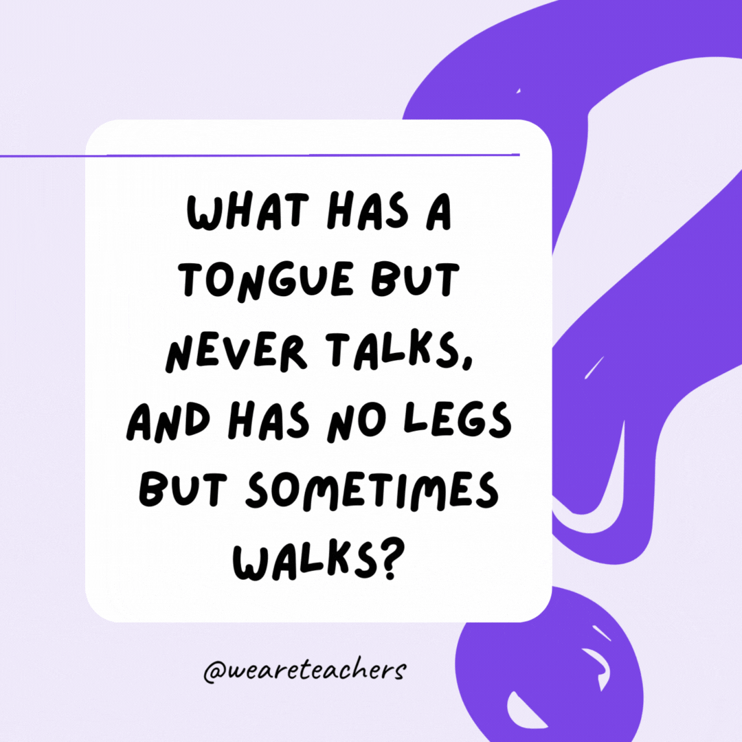 What has a tongue but never talks, and has no legs but sometimes walks? A shoe. What has a tongue but never talks, and has no legs but sometimes walks? A shoe.- riddles for high school students