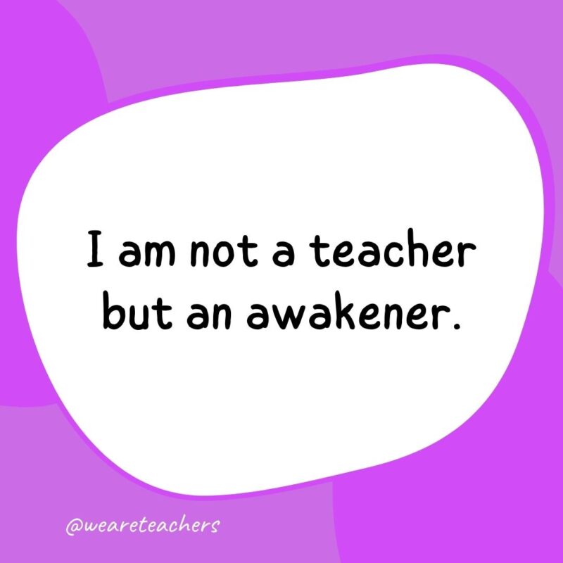 I am not a teacher but an awakener. I am not a teacher but an awakener.