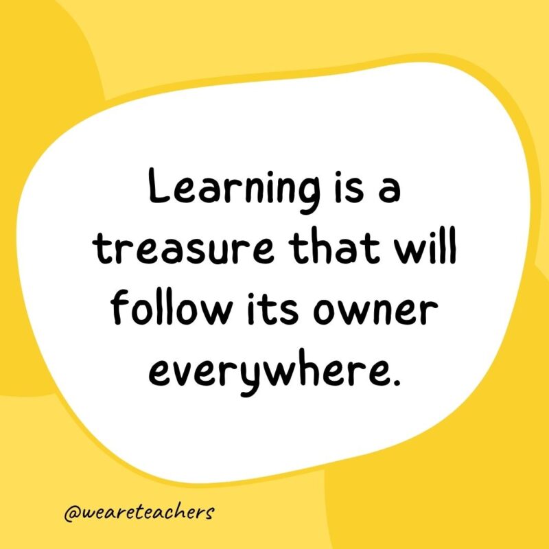 Learning is a treasure that will follow its owner everywhere. Learning is a treasure that will follow its owner everywhere.- classroom quotes