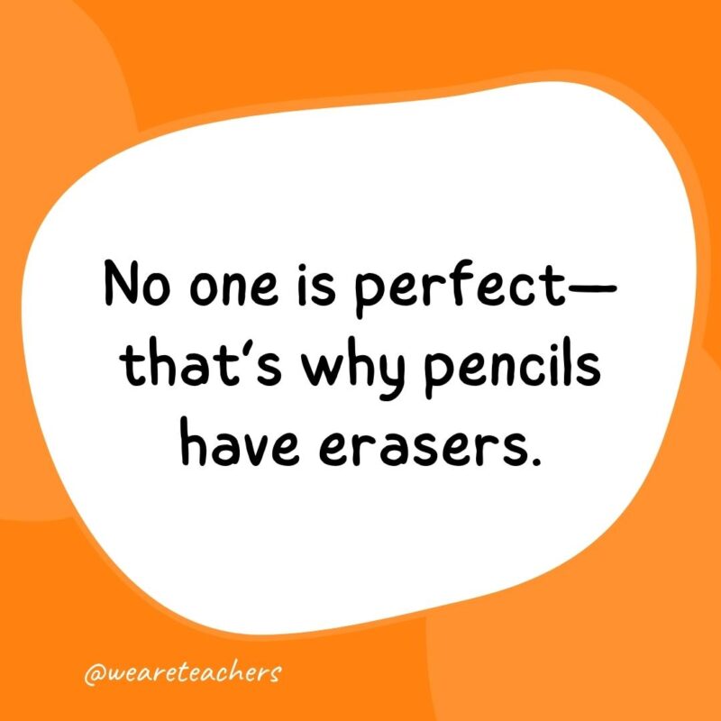 No one is perfect—that’s why pencils have erasers. No one is perfect—that’s why pencils have erasers.- classroom quotes
