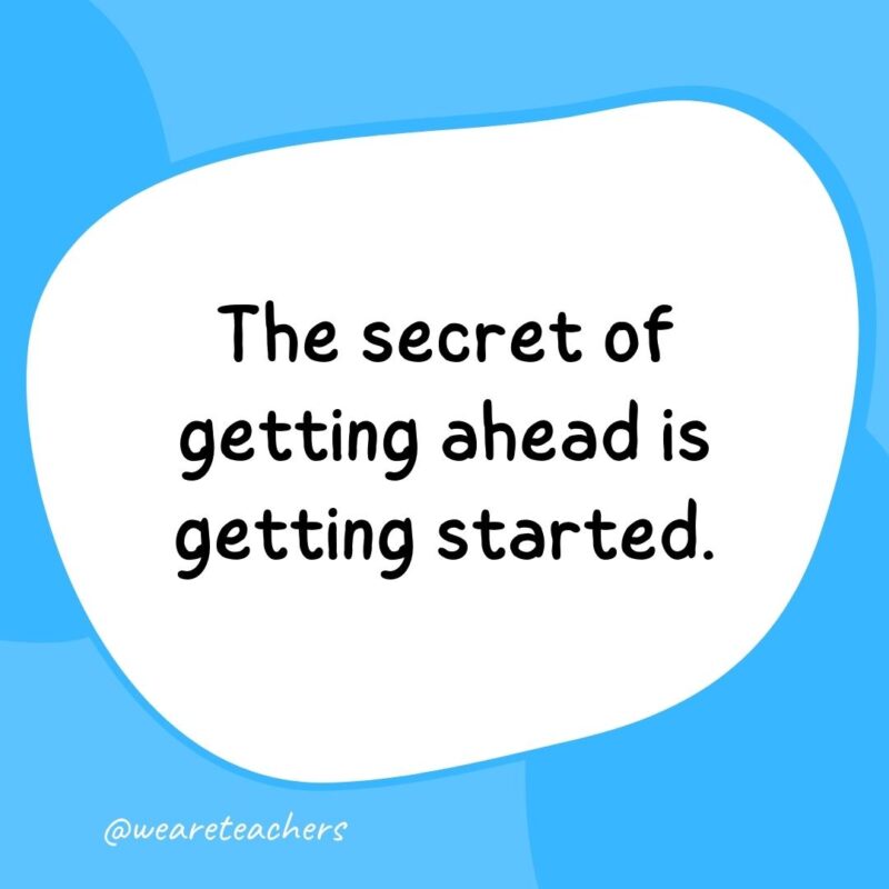 The secret of getting ahead is getting started. The secret of getting ahead is getting started.
