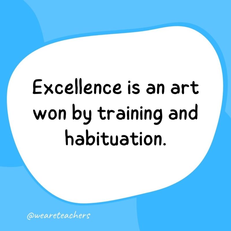 Excellence is an art won by training and habituation. Excellence is an art won by training and habituation.- classroom quotes