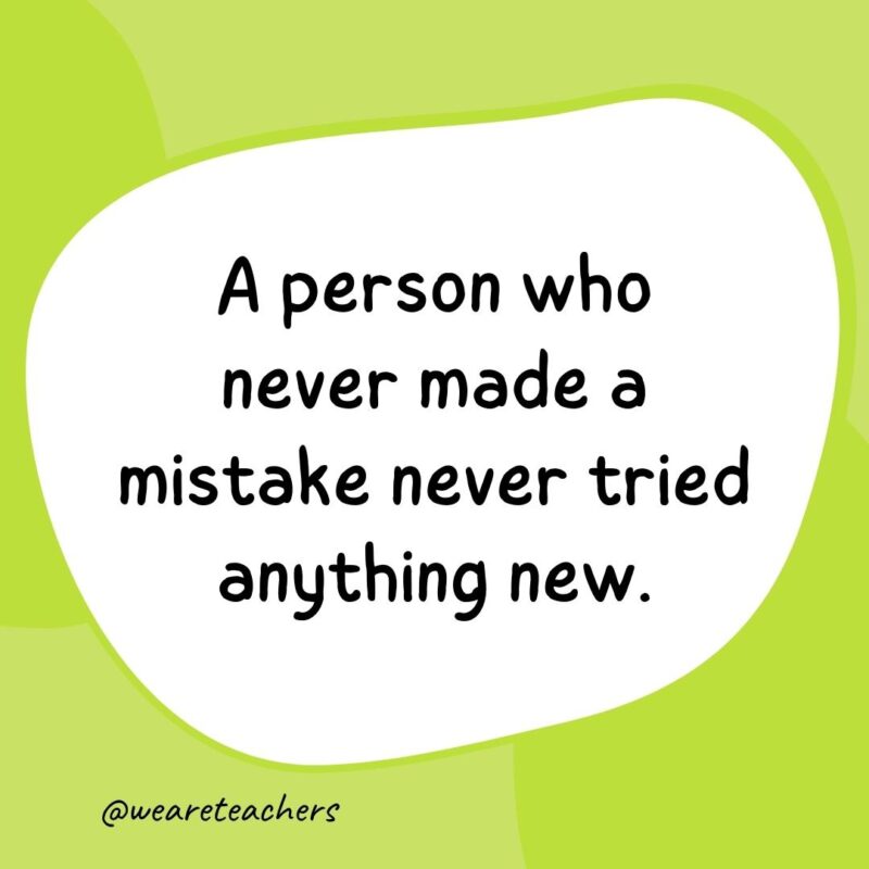 . A person who never made a mistake never tried anything new. A person who never made a mistake never tried anything new.- classroom quotes
