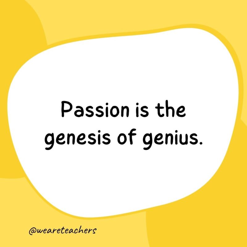 Passion is the genesis of genius. Passion is the genesis of genius.