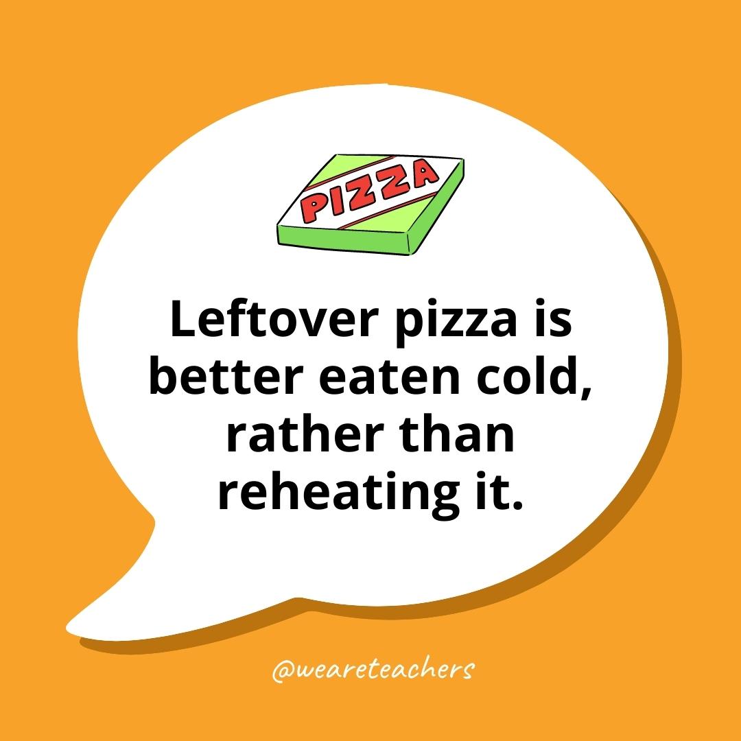 Debate Topics 4_v2 Leftover pizza is better eaten cold, rather than reheating it.