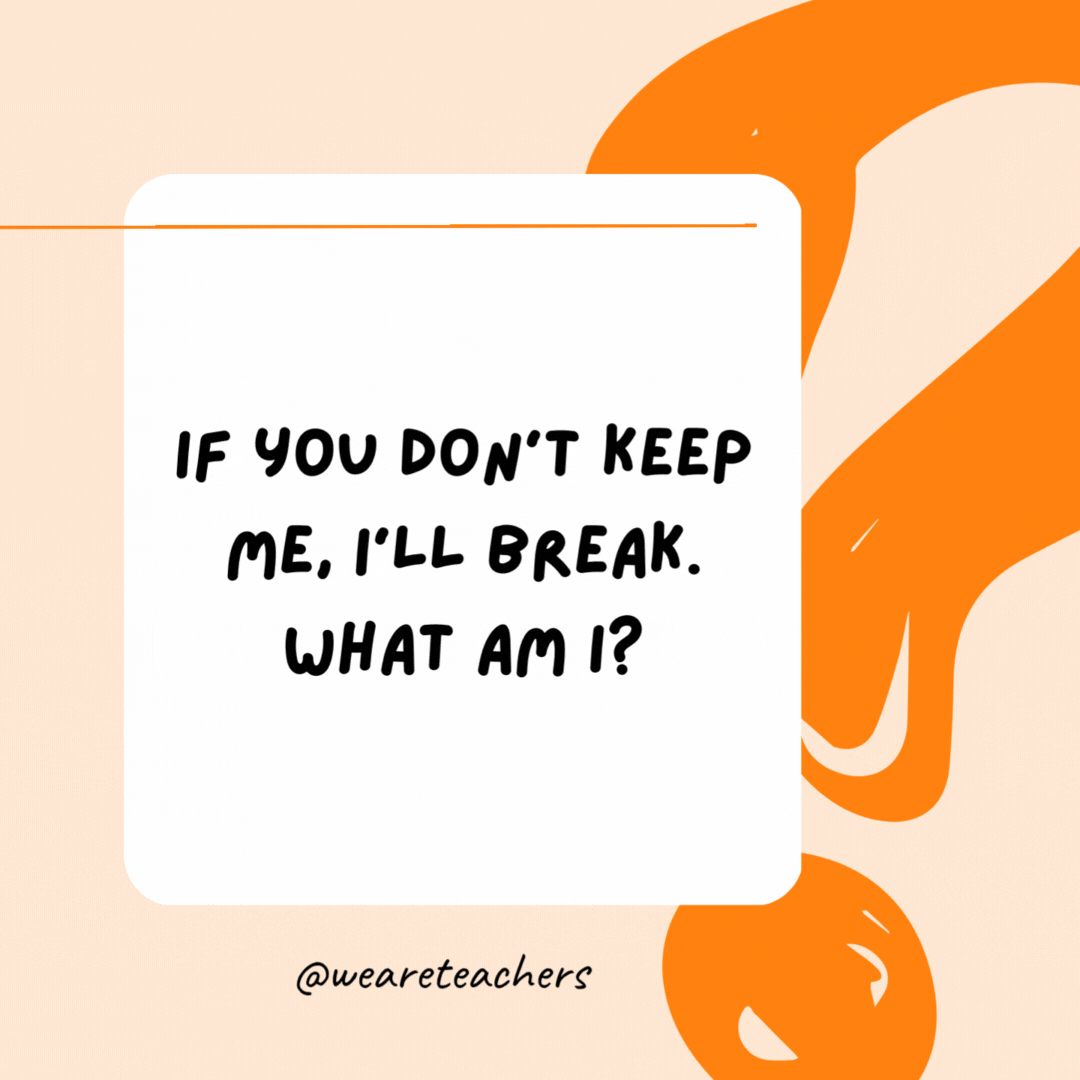 If you don't keep me, I'll break. What am I? A promise.