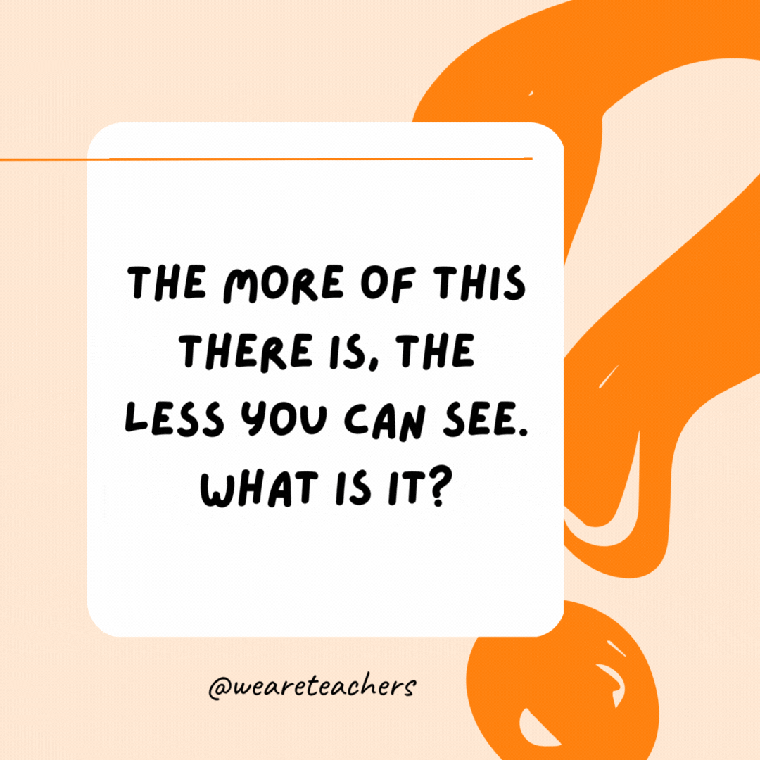 The more of this there is, the less you can see. What is it? Darkness.