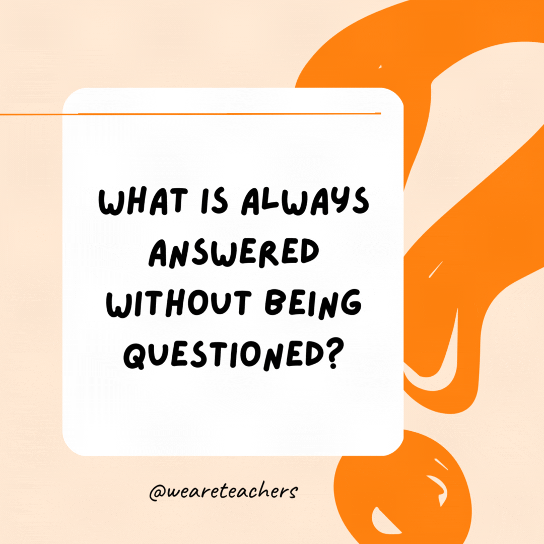 What is always answered without being questioned? A doorbell.- Riddles for Kids