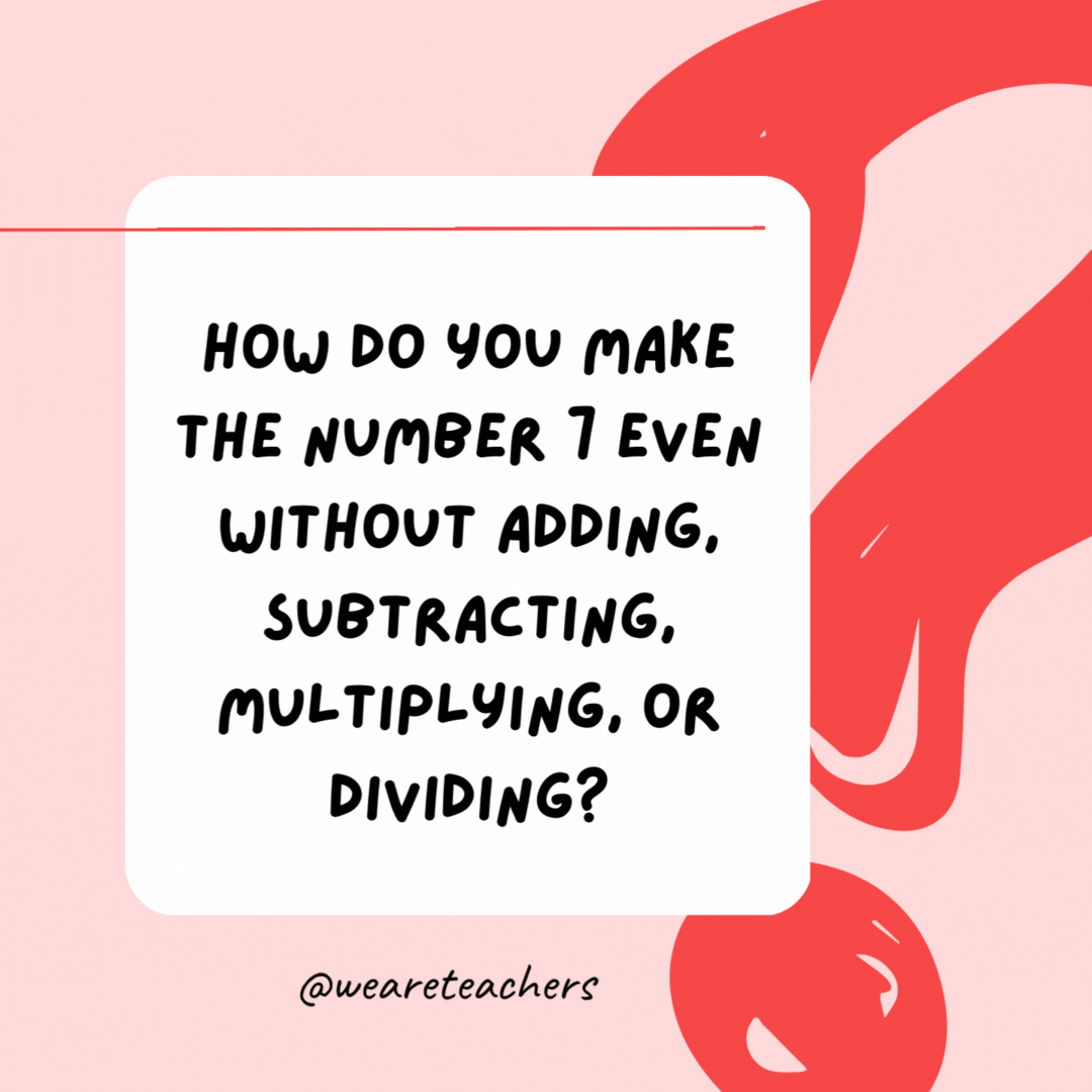 How do you make the number 7 even without adding, subtracting, multiplying, or dividing? Delete the S.