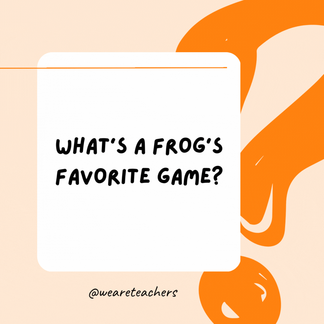 What's a frog's favorite game? Leapfrog.- Riddles for Kids
