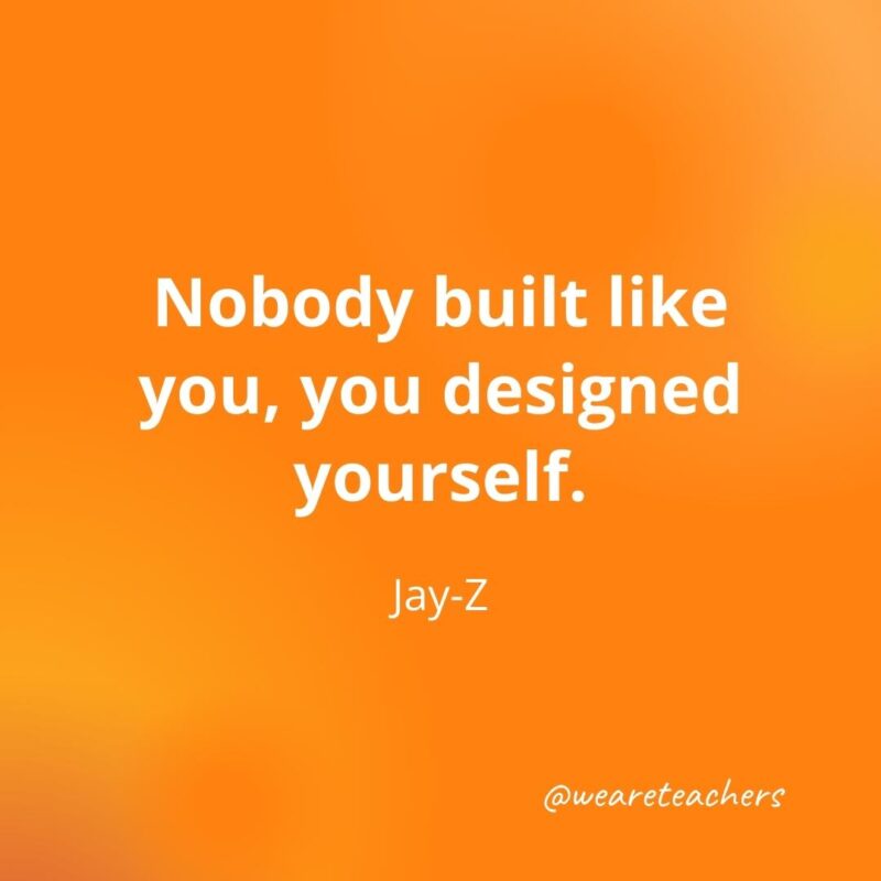 Nobody built like you, you designed yourself. —Jay-Z- motivational quotes