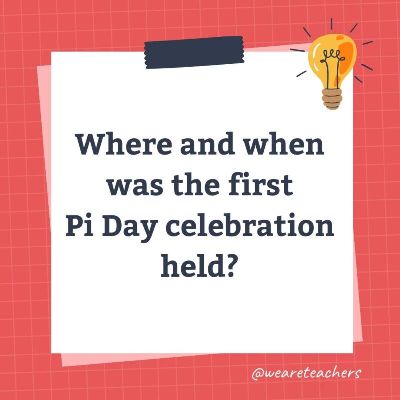 Wards-Science-Trivia-58 Where and when was the first Pi Day celebration held?