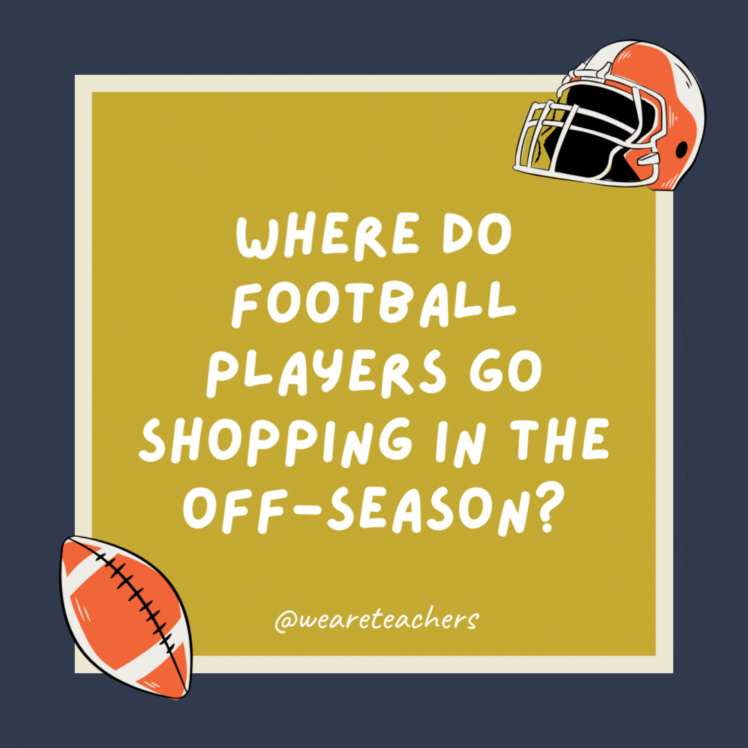 Where do football players go shopping in the off-season? The tackle shop. Where do football players go shopping in the off-season?
The tackle shop.