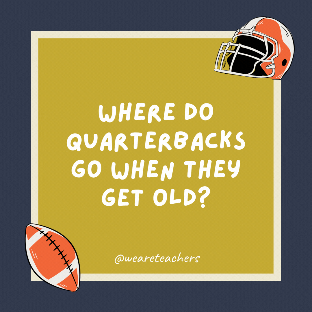 Where do quarterbacks go when they get old? Out to pass-ture. Where do quarterbacks go when they get old?
Out to pass-ture.