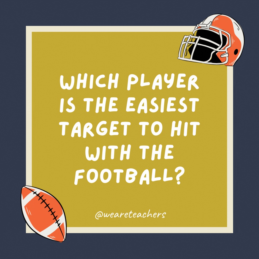 Which player is the easiest target to hit with the football? The wide receiver. Which player is the easiest target to hit with the football? The wide receiver.- football jokes