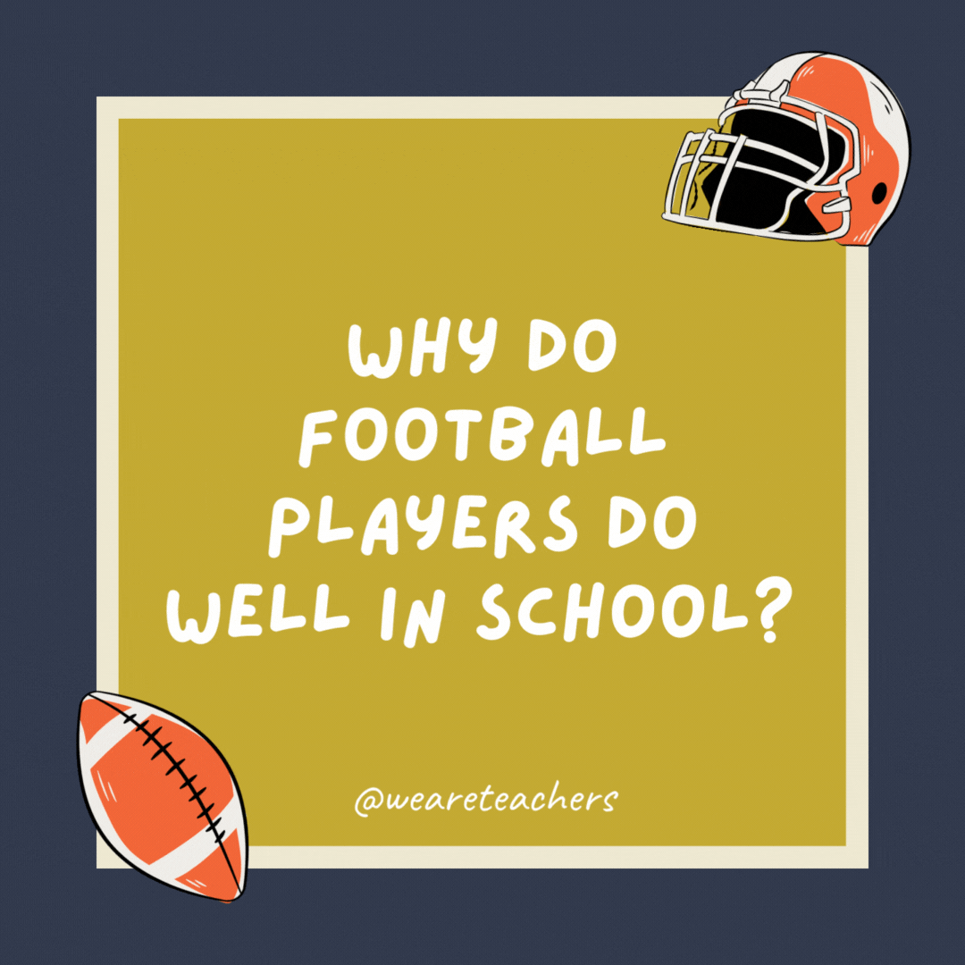 Why do football players do well in school? They know how to use their heads. Why do football players do well in school? They know how to use their heads.- football jokes