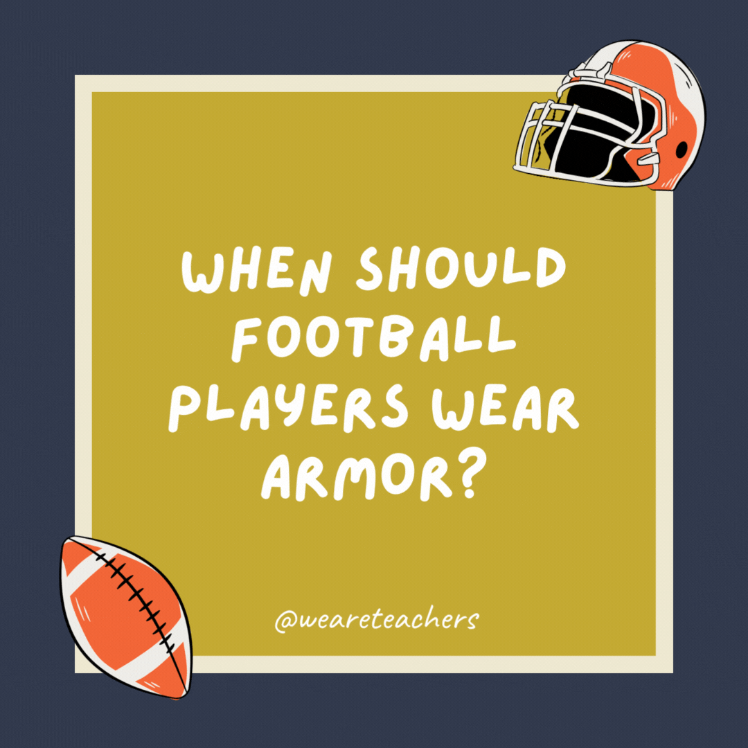 When should football players wear armor? When they play knight games. When should football players wear armor? When they play knight games.- football jokes