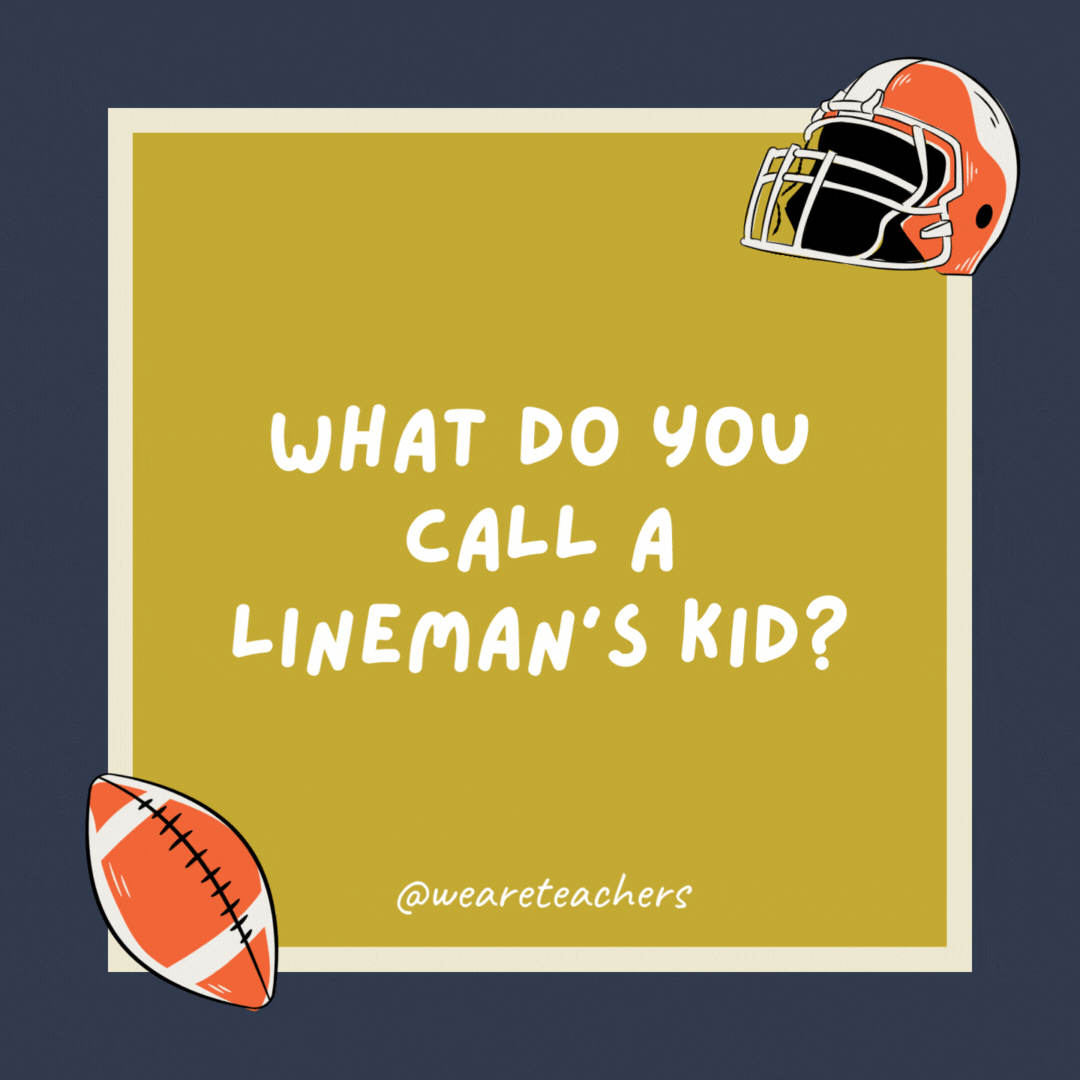 What do you call a lineman’s kid? A chip off the old blocker. What do you call a lineman’s kid?
A chip off the old blocker.