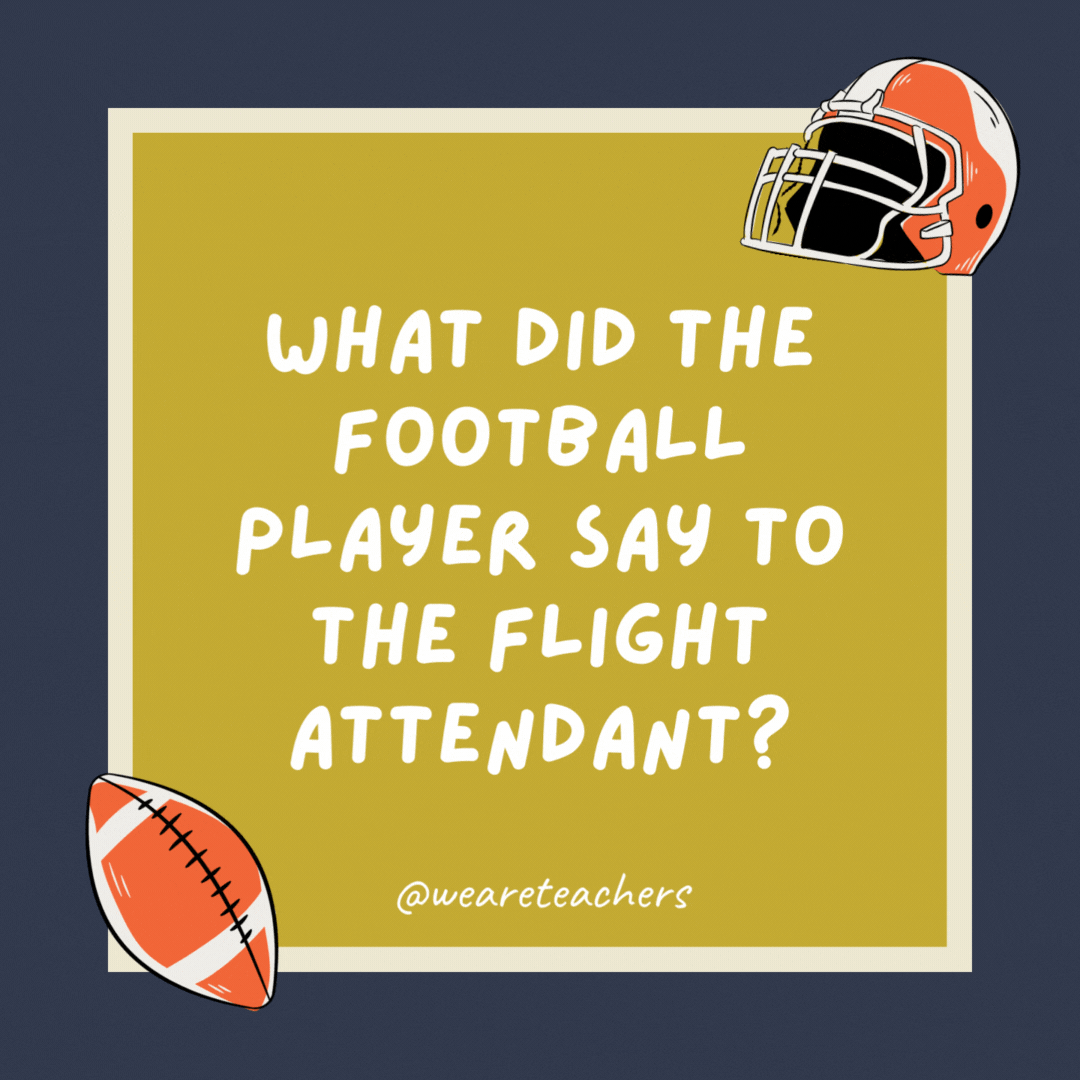 What did the football player say to the flight attendant? “Put me in coach!” What did the football player say to the flight attendant? “Put me in coach!”- football jokes