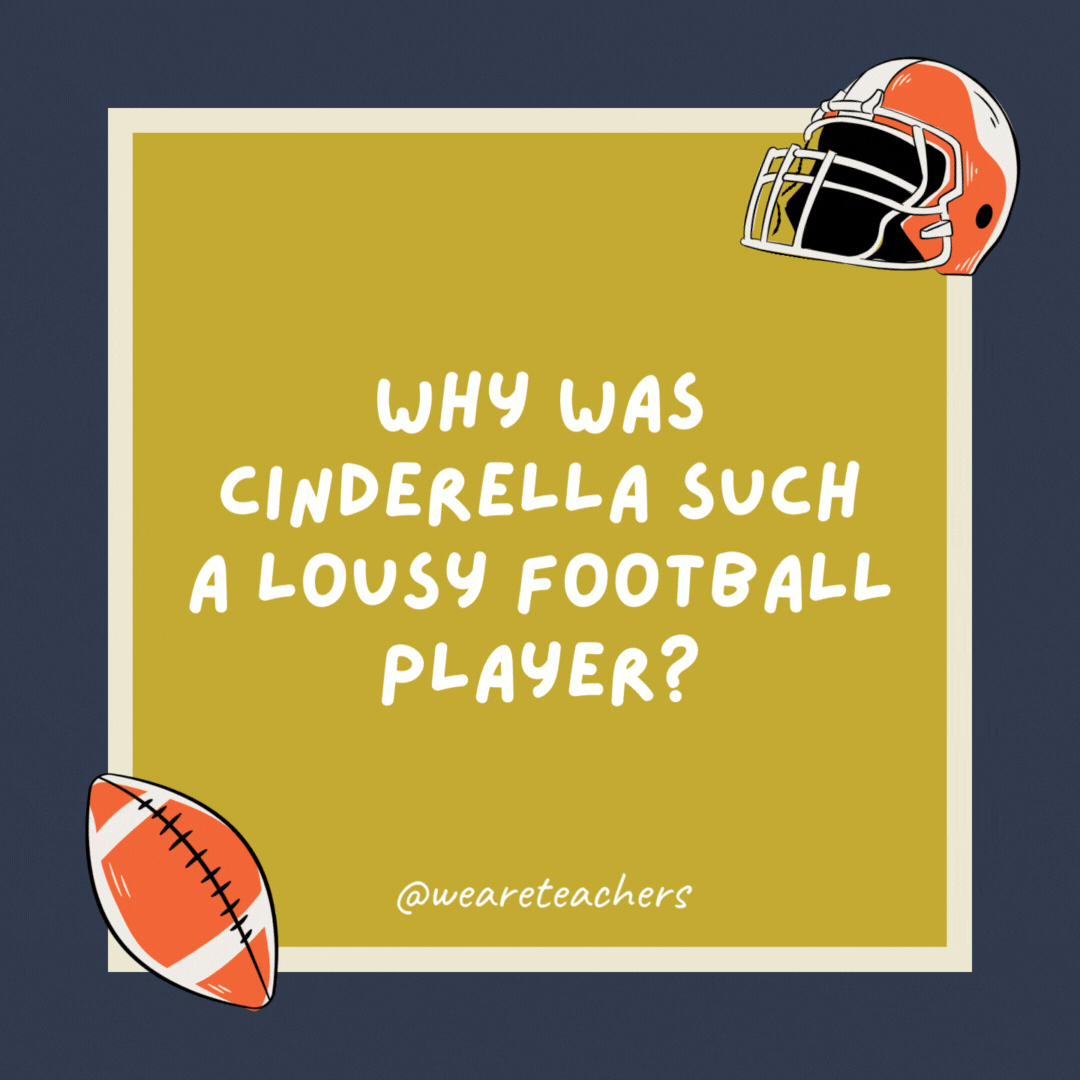 Why was Cinderella such a lousy football player? Because her coach was a pumpkin. Why was Cinderella such a lousy football player? Because her coach was a pumpkin.