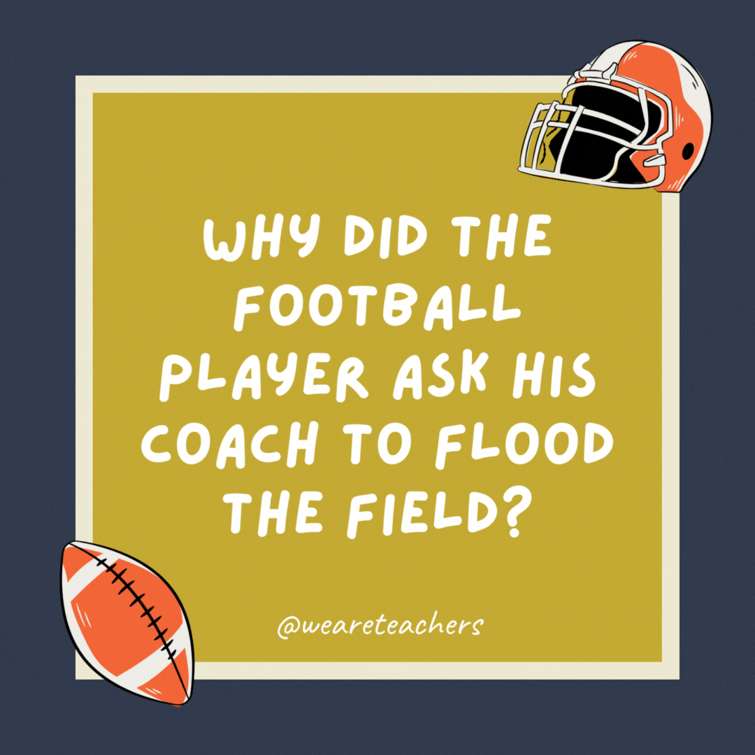 Why did the football player ask his coach to flood the field? So he could go in as a sub. Why did the football player ask his coach to flood the field?
So he could go in as a sub.