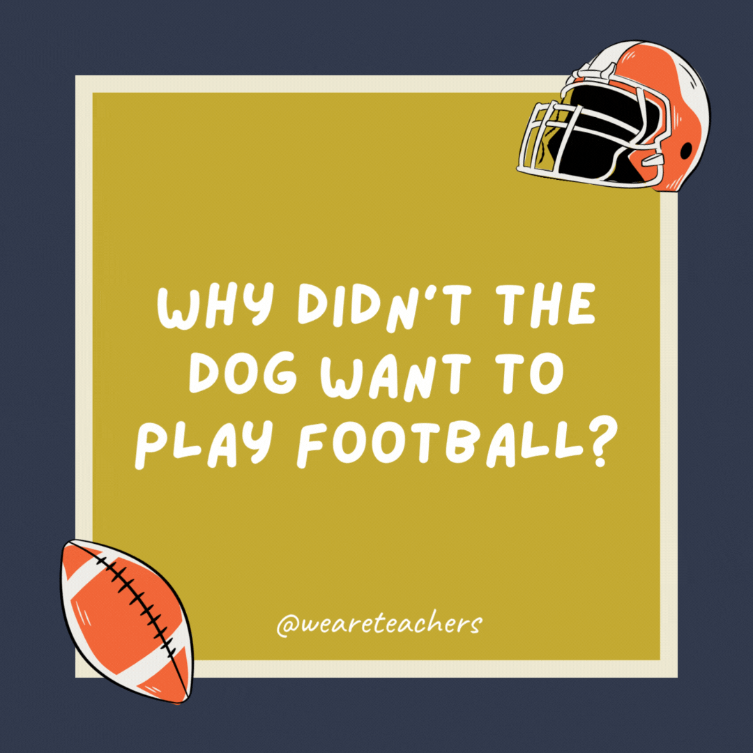 Why didn’t the dog want to play football? He was a boxer. Why didn’t the dog want to play football? He was a boxer.- football jokes