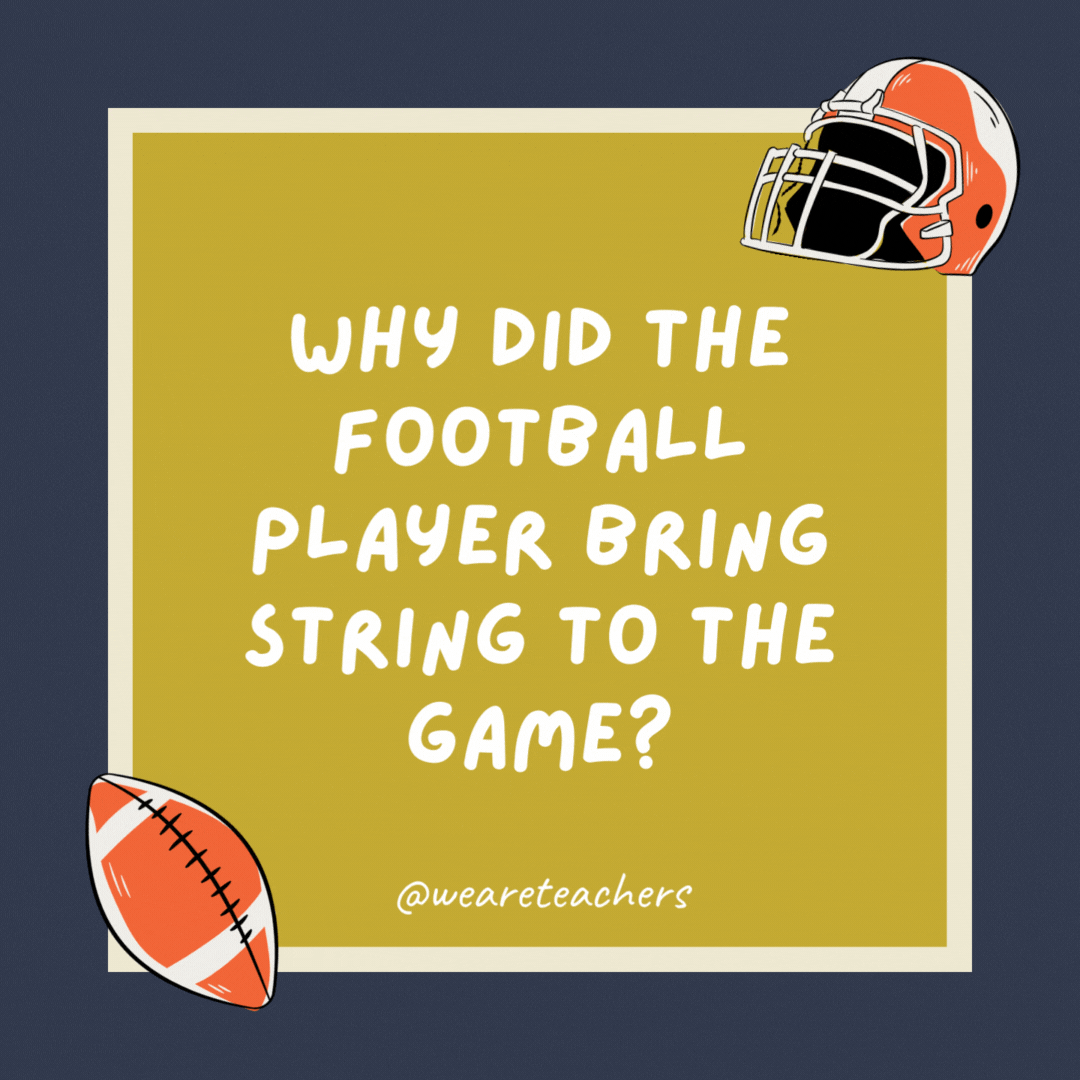 Why did the football player bring string to the game? So he could tie the score. Why did the football player bring string to the game?
So he could tie the score.
