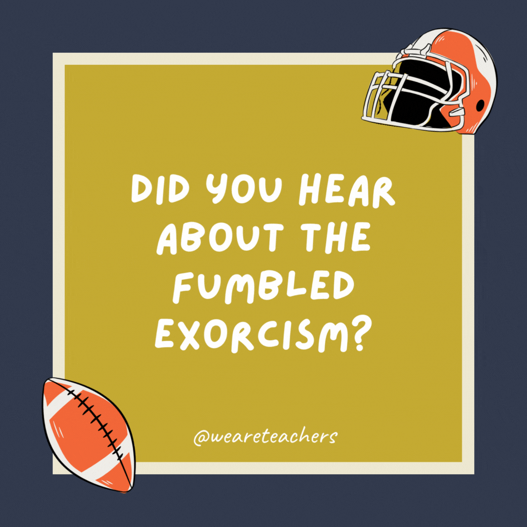 Did you hear about the fumbled exorcism? The guy retained possession. Did you hear about the fumbled exorcism?
The guy retained possession.