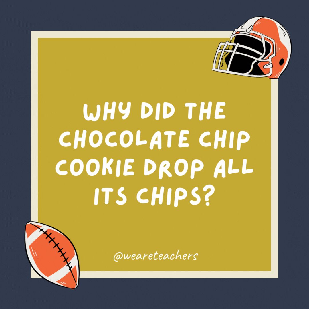 Why did the chocolate chip cookie drop all its chips? Because that’s the way the cookie fumbles. Why did the chocolate chip cookie drop all its chips?
Because that’s the way the cookie fumbles.
