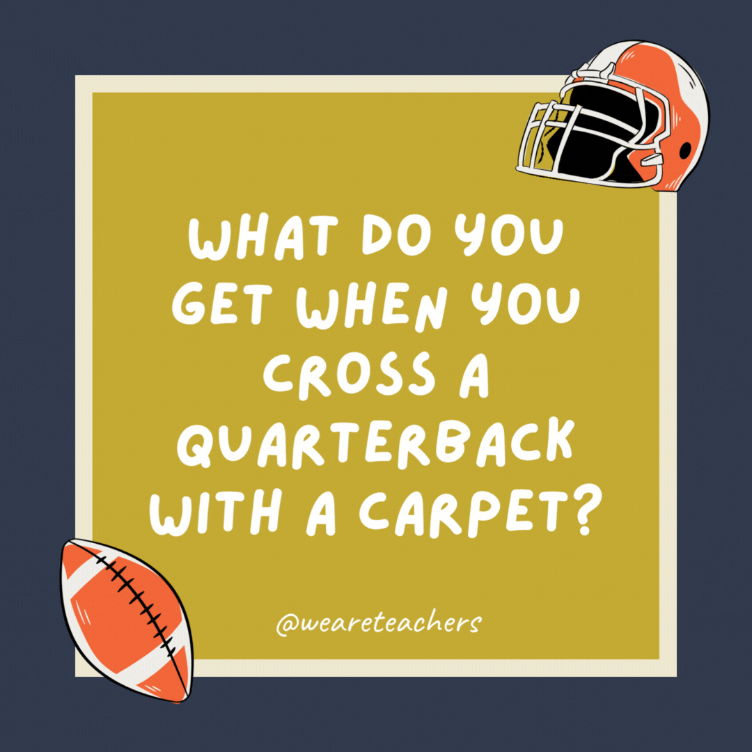 What do you get when you cross a quarterback with a carpet? A throw rug. What do you get when you cross a quarterback with a carpet? A throw rug.- football jokes