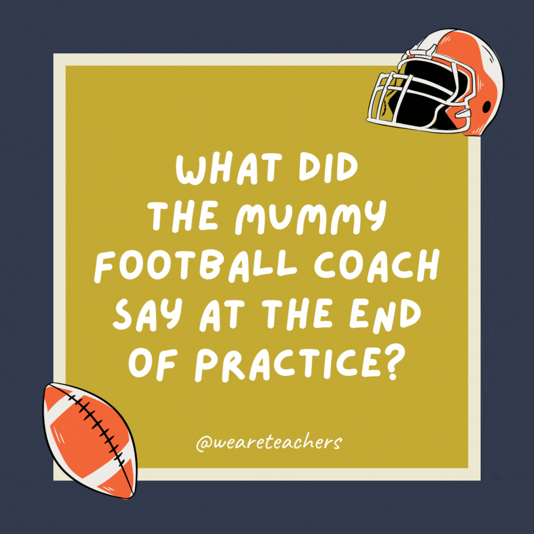 What did the mummy football coach say at the end of practice? Let’s wrap this up. What did the mummy football coach say at the end of practice? Let’s wrap this up.- football jokes